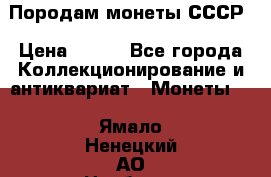 Породам монеты СССР › Цена ­ 300 - Все города Коллекционирование и антиквариат » Монеты   . Ямало-Ненецкий АО,Ноябрьск г.